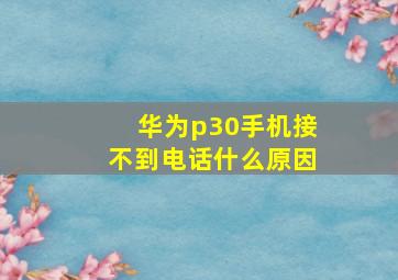 华为p30手机接不到电话什么原因