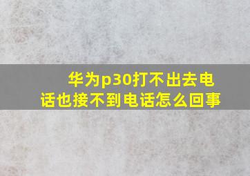 华为p30打不出去电话也接不到电话怎么回事