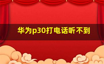 华为p30打电话听不到