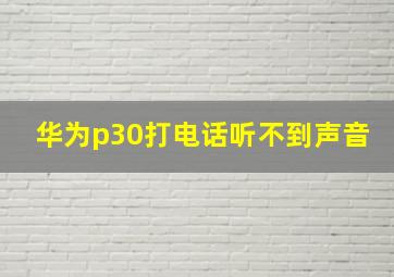 华为p30打电话听不到声音