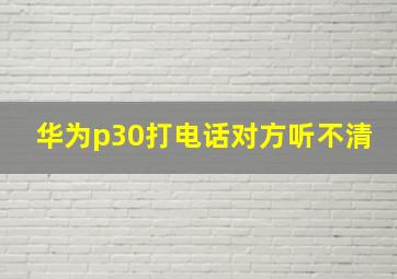 华为p30打电话对方听不清