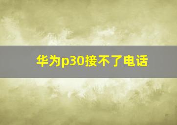 华为p30接不了电话