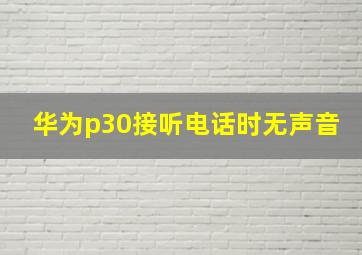 华为p30接听电话时无声音