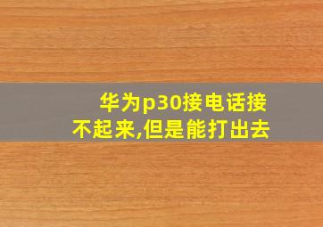 华为p30接电话接不起来,但是能打出去