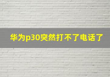 华为p30突然打不了电话了