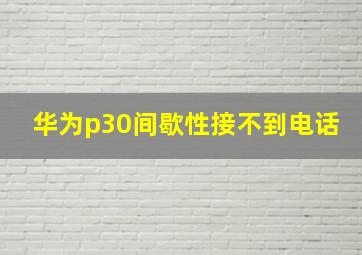 华为p30间歇性接不到电话