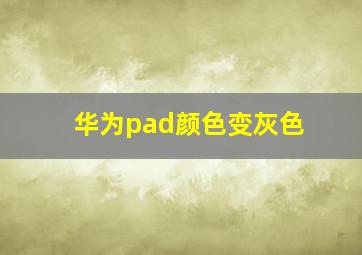 华为pad颜色变灰色