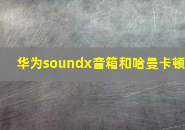 华为soundx音箱和哈曼卡顿