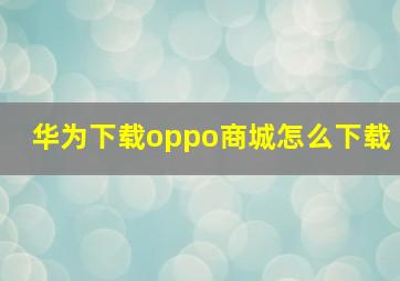 华为下载oppo商城怎么下载