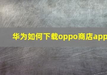 华为如何下载oppo商店app