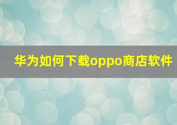 华为如何下载oppo商店软件