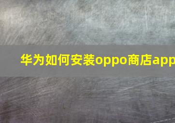 华为如何安装oppo商店app