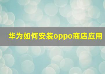 华为如何安装oppo商店应用