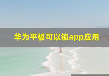 华为平板可以锁app应用