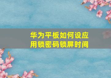 华为平板如何设应用锁密码锁屏时间