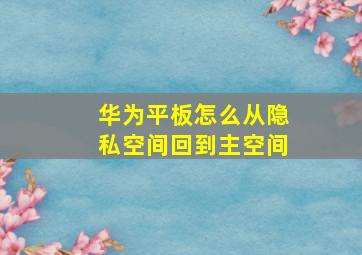 华为平板怎么从隐私空间回到主空间