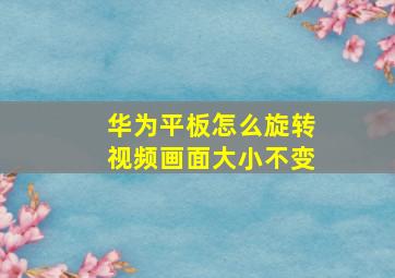 华为平板怎么旋转视频画面大小不变