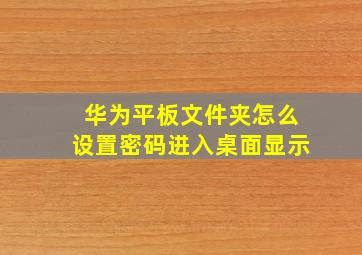 华为平板文件夹怎么设置密码进入桌面显示