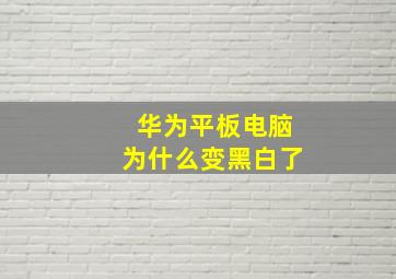 华为平板电脑为什么变黑白了