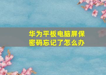 华为平板电脑屏保密码忘记了怎么办