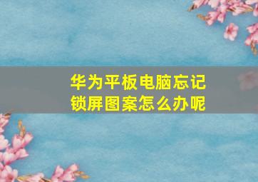 华为平板电脑忘记锁屏图案怎么办呢