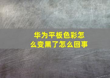 华为平板色彩怎么变黑了怎么回事