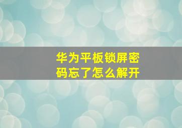 华为平板锁屏密码忘了怎么解开