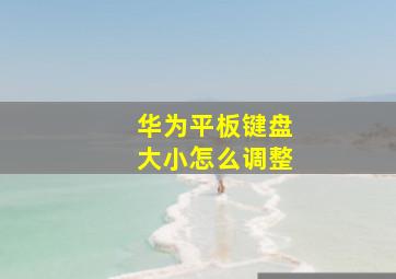 华为平板键盘大小怎么调整