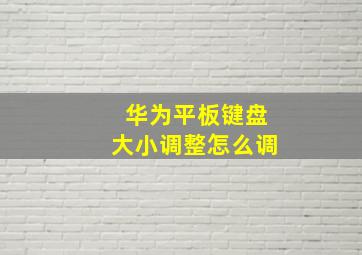 华为平板键盘大小调整怎么调