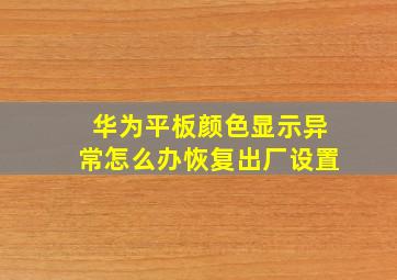 华为平板颜色显示异常怎么办恢复出厂设置