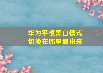 华为平板黑白模式切换在哪里调出来