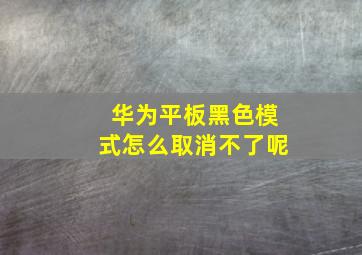 华为平板黑色模式怎么取消不了呢