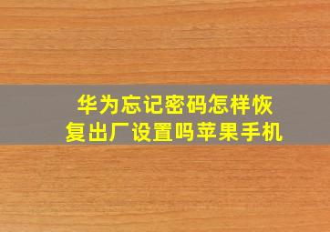 华为忘记密码怎样恢复出厂设置吗苹果手机