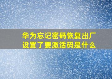 华为忘记密码恢复出厂设置了要激活码是什么