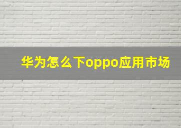 华为怎么下oppo应用市场