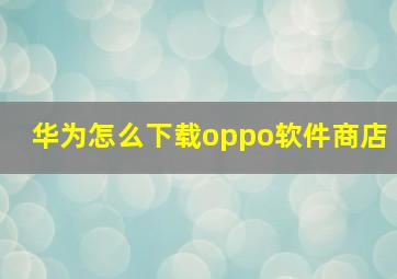 华为怎么下载oppo软件商店