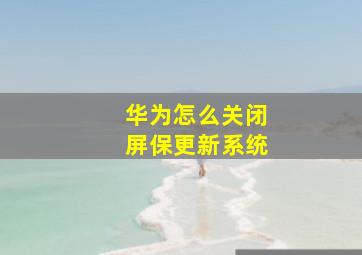 华为怎么关闭屏保更新系统