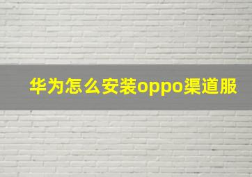 华为怎么安装oppo渠道服