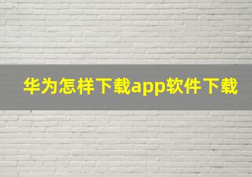 华为怎样下载app软件下载