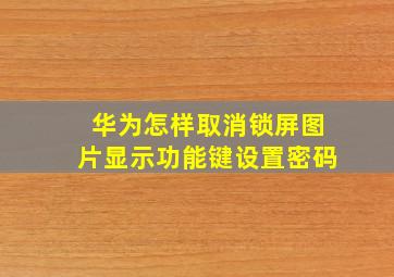 华为怎样取消锁屏图片显示功能键设置密码