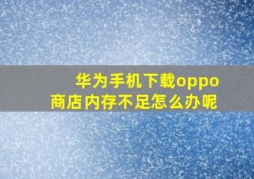 华为手机下载oppo商店内存不足怎么办呢