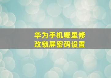 华为手机哪里修改锁屏密码设置