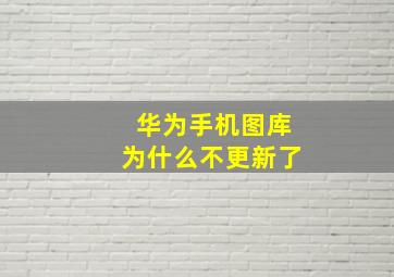 华为手机图库为什么不更新了