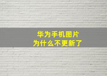 华为手机图片为什么不更新了