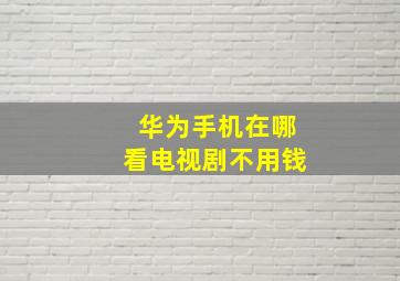 华为手机在哪看电视剧不用钱