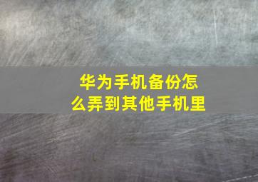 华为手机备份怎么弄到其他手机里