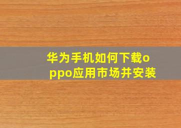 华为手机如何下载oppo应用市场并安装