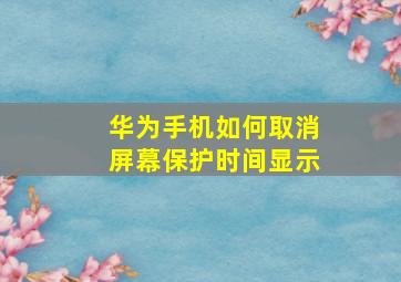 华为手机如何取消屏幕保护时间显示