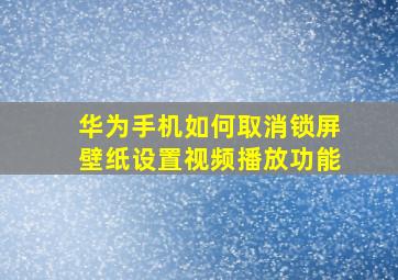 华为手机如何取消锁屏壁纸设置视频播放功能