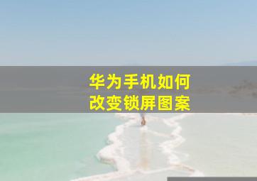 华为手机如何改变锁屏图案